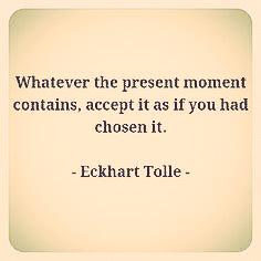 Whatever the present moment contains, accept it as if you had chosen it. - Eckhart Tolle