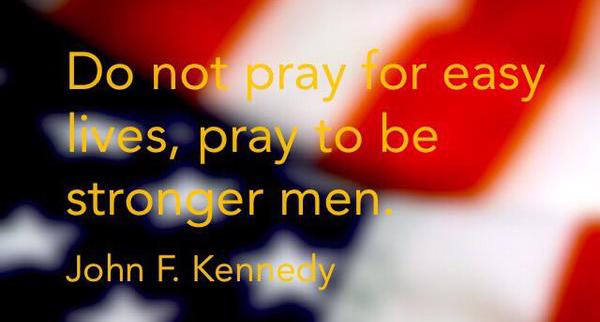 MILITARYzQuotes's tweet photo. Do not pray for easy lives, pray to be stronger men. -John F. Kennedy http://t.co/v2LZMu1QgJ