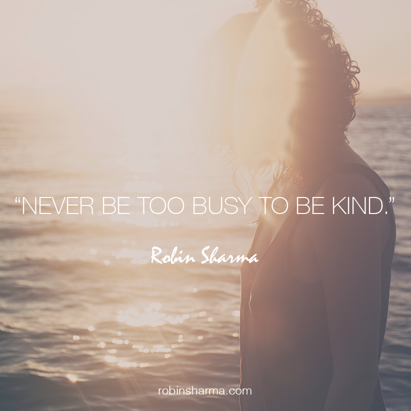Never be too busy to be kind.