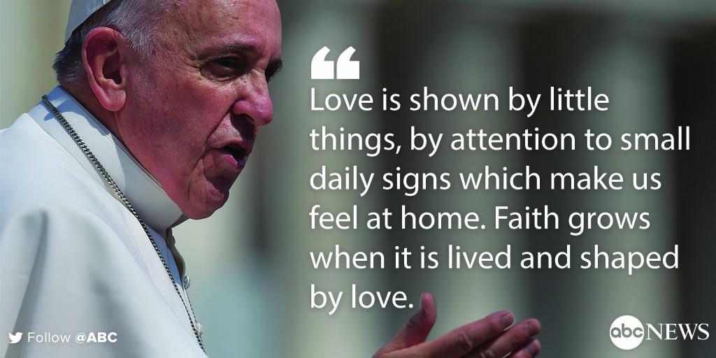 ABC's tweet photo. Pope Francis: "Love is shown by little things, by attention to small daily signs which make us feel at home." http://t.co/198mOEXDYj