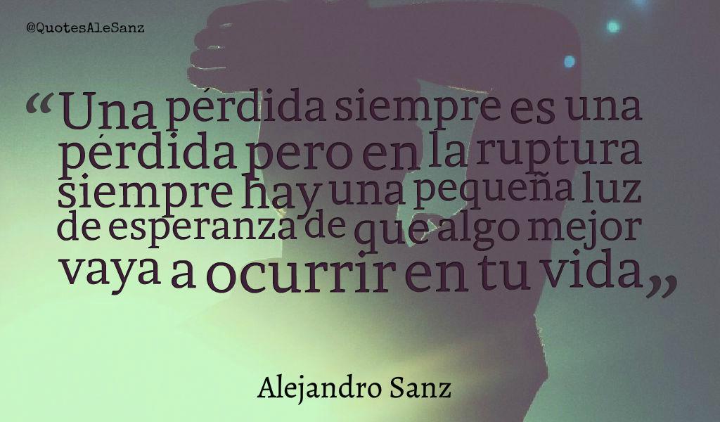 QuotesAleSanz's tweet photo. "Una pérdida siempre es una pérdida pero en la ruptura siempre hay una pequeña luz de esperanza..." @AlejandroSanz http://t.co/HZXrumOQU9