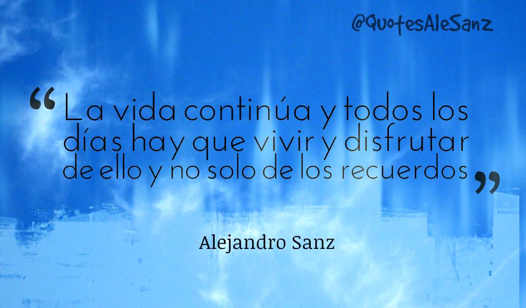 QuotesAleSanz's tweet photo. "La vida continúa y todos los días hay que vivir y disfrutar de ello y no solo de los recuerdos". @AlejandroSanz http://t.co/StpzFyTdbU
