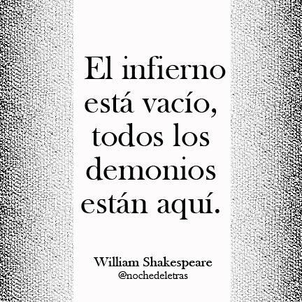 Cada día lo tengo más claro, Shakespeare tenía razón: El infierno está vacío,  los demonios están aquí.