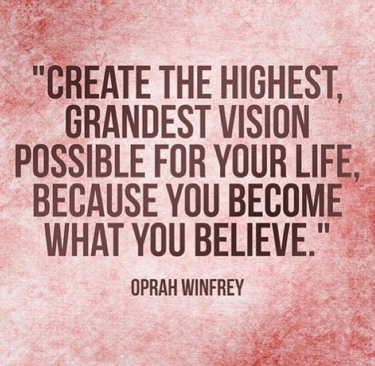 Create the highest, gradest vision possible for your life because you become what you believe.