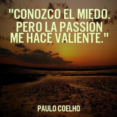 Conozco el miedo. Pero la Pasión Me hace Valiente. paulo coelho