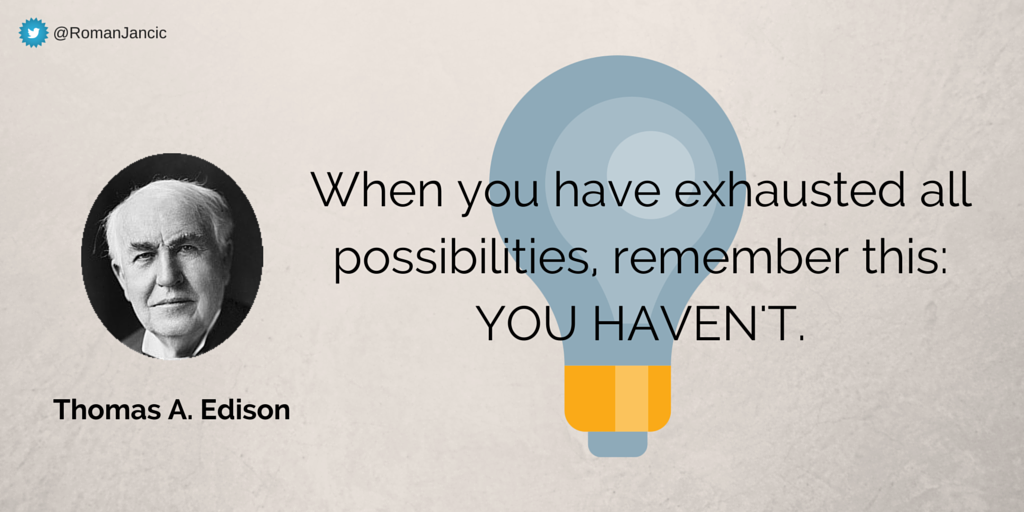 When you have exhausted all possibilities, remember this: you haven't. ~Thomas A. Edison
#quote
via <a href="/RomanJancic/">Roman Jancic</a>
