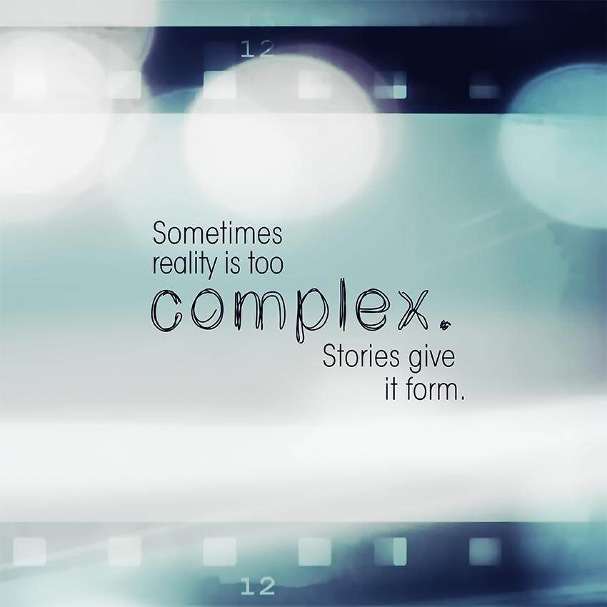 Sometimes reality is too complex. Stories give it form.
