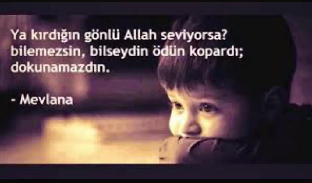 Ya KIRDIĞIN gönlü

Allah seviyorsa?

Bilemezsin,

Bilseydin ödün kopardı;

Dokunamazdın.

[ Mevlana ]