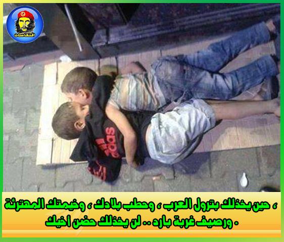 حين يخذلك بترول العرب وحطب بلادك وخيمتك المهترئة ، ورصيف غربة بارد لن يخذلك حضن أخيك .