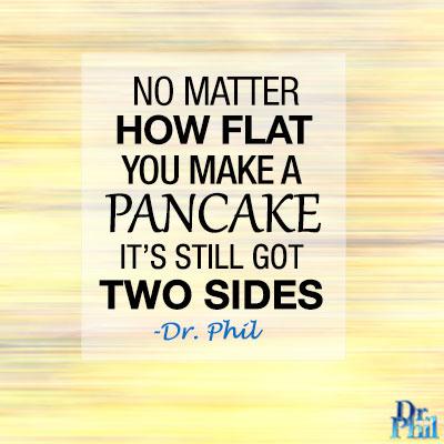 No matter how flat you make a pancake, it’s still got two sides. #DrPhil http://t.co/FvWXHwtSEq