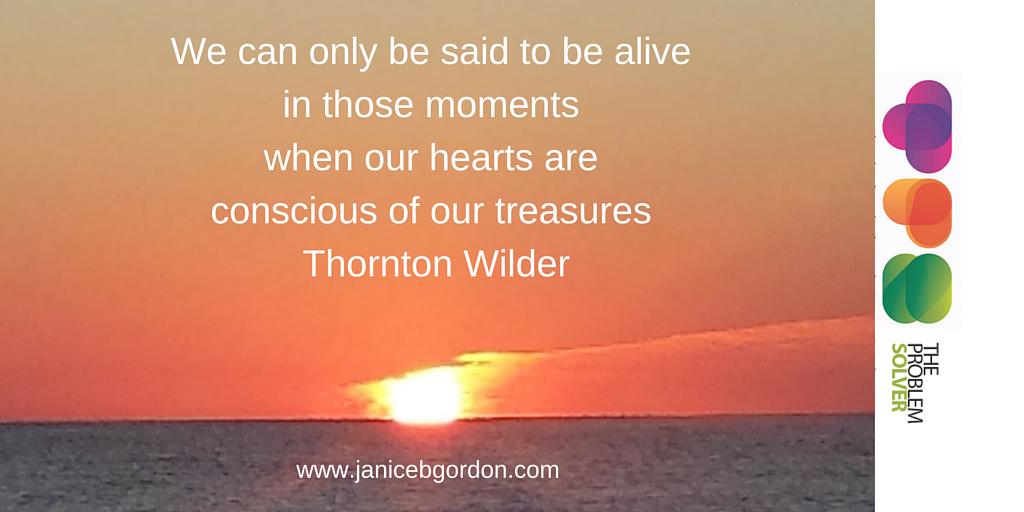 We can only be said to be #alive in those moments when our #hearts are #conscious of our #treasures. #ThorntonWilder