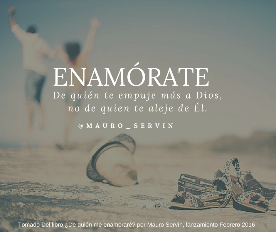 Enamórate de quién te empuje mas a Dios...