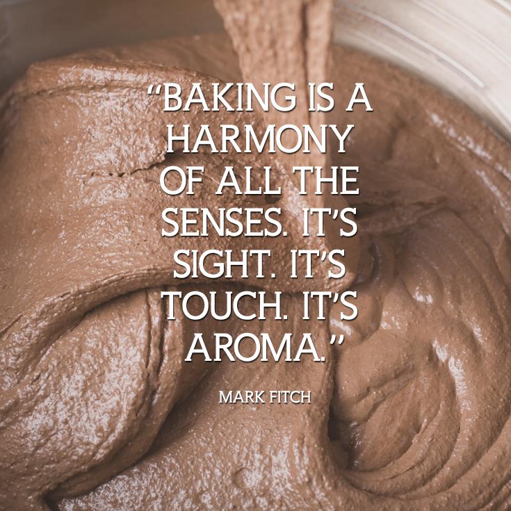 'Baking is a harmony of all the senses. It's touch. It's taste. It's aroma.' - Mark Fitch #bakingquote