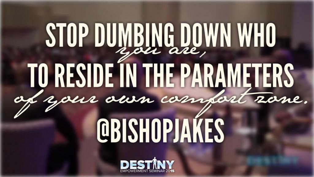 PastorKeion's tweet photo. Stop dumbing down who you are, to reside in the parameters of your own comfort zone.
@bishopjakes #Destiny2015 http://t.co/qg7L7UuXtD