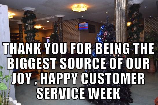 THANK YOU FOR BEING THE BIGGEST SOURCE OF OUR JOY , HAPPY CUSTOMER SERVICE WEEK.