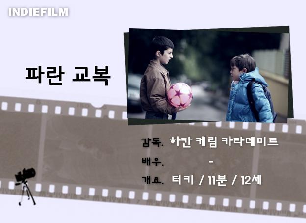 [인디필름단편영화리플렛_50]<파란 교복>
학교 앞에서 공책과 연필을 파는 소년. 그 소년을 교실에서 바라보는 알리는 소년을 도와주고 싶다. 경제적, 사회적 위치가 다른 두 소년의 가슴 따뜻한 교류를 그린 영화