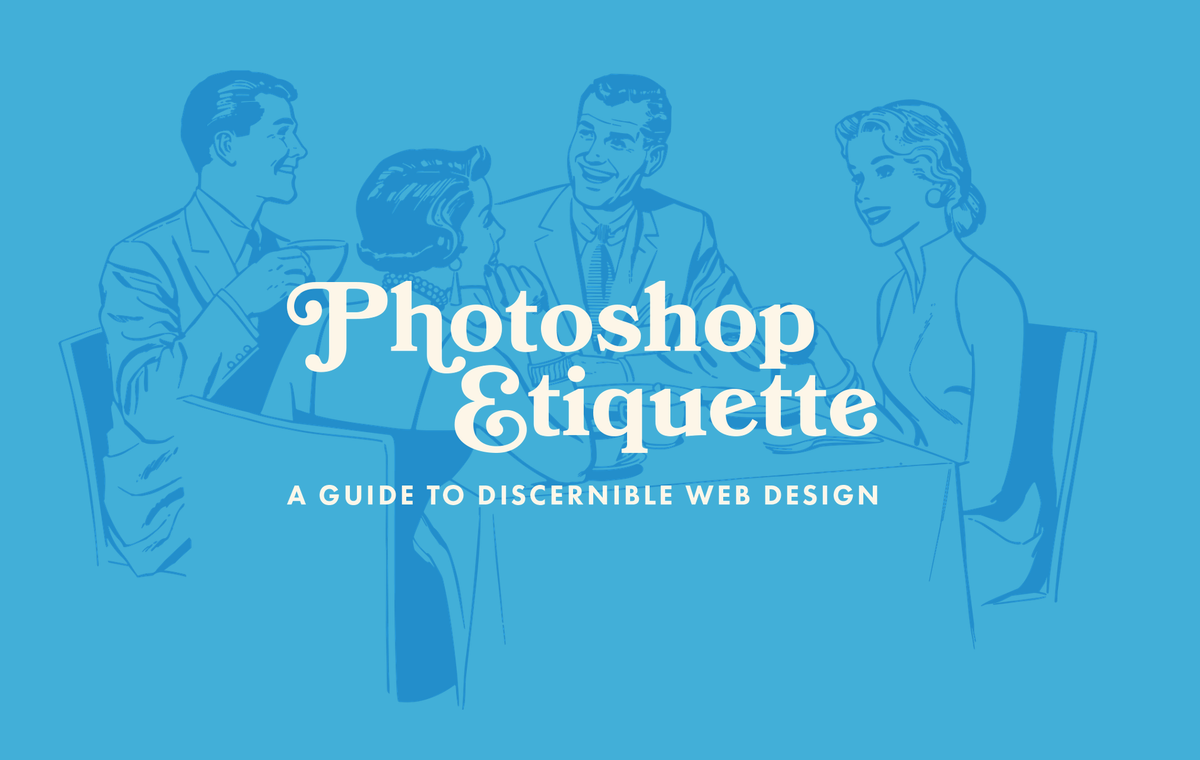 Your favorite guide to the pet peeves of web design just got a fresh coat of paint: photoshopetiquette.com