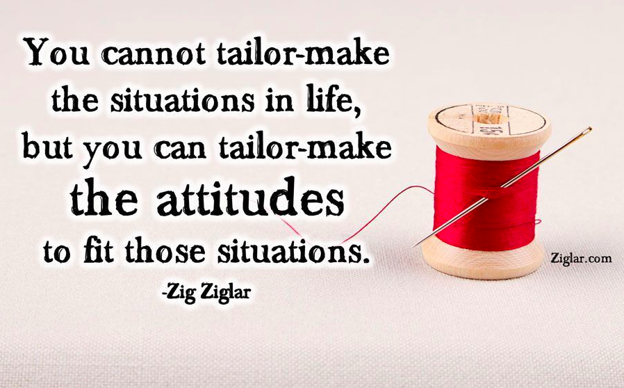 TheZigZiglar's tweet photo. "You cannot tailor-make the situations in life, but you can tailor-make the attitudes to fit those..."-Zig Ziglar http://t.co/UWUHQUTeY3