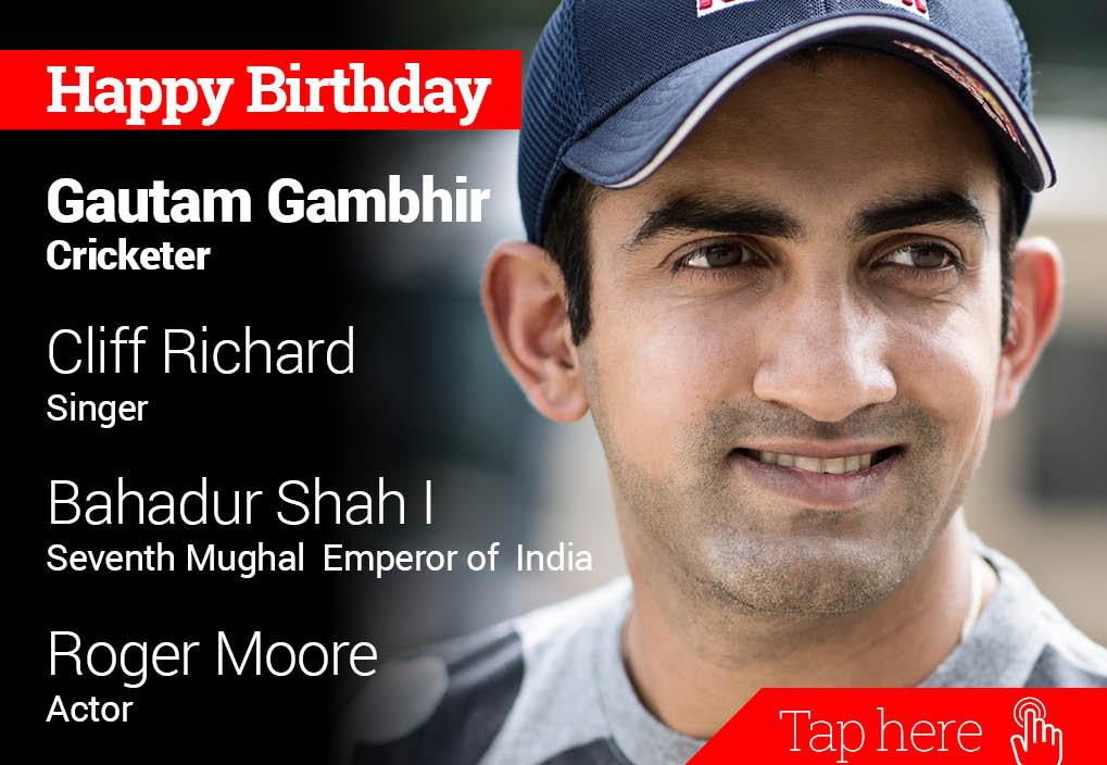 Happy Birthday Gautam Gambhir, Cliff Richard, Bahadur Shah I, Roger Moore 