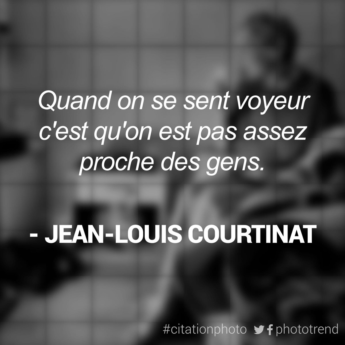 "Quand on se sent voyeur, c'est qu'on est pas assez proche des gens." - Jean-Louis Courtinat #citationphoto