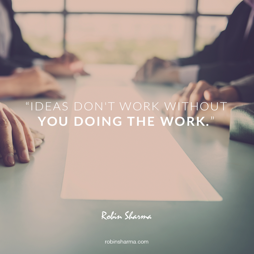 RobinSharma's tweet photo. Ideas don't work without you doing the work. http://t.co/uEzSIJC1xS