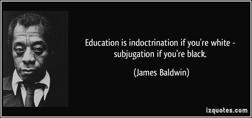 Carlton E. Williams on Twitter: "Education is indoctrination if you're white, subjugation if you're Black. - James Baldwin #BlackLivesMatter https://t.co/59NAMtrdZD" / Twitter