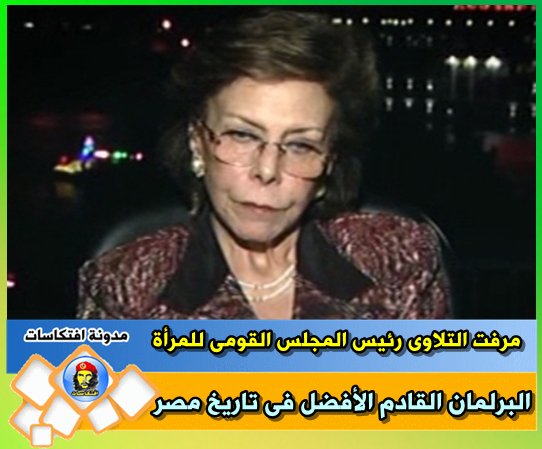 مرفت التلاوى رئيس المجلس القومى للمرأة البرلمان القادم الأفضل فى تاريخ مصر -=- ما بقول كدا برضك افضل افضل