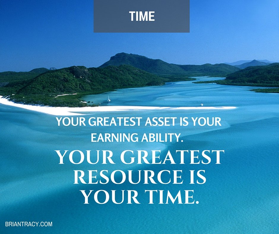 Your greatest asset is your earning ability. Your greatest resource is your time.