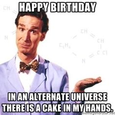 Hey ! Here\s an happy birthday from Bill Nye ! See you in 37 days ! Love you ! 