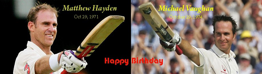 Ashes once again. Very Happy Birthday to Mathew Hayden from Australia and Michael Vaughan from England. 