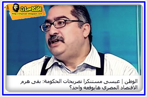 عن حسن مالك عيسى مستنكرا تصريحات الحكومة: بقى هرم الاقتصاد المصري هايوقعه واحد؟