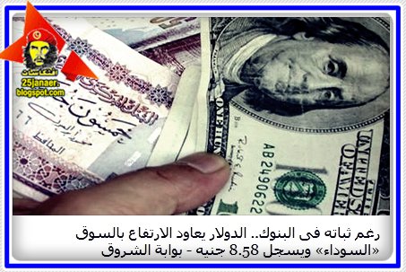 الدولار يعاود الارتفاع بالسوق «السوداء» ويسجل 8.58 جنيه -=- وطبعا حسن مالك السبب