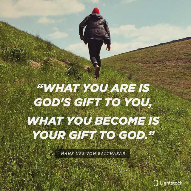 “What you are is God's gift to you, what you become is your gift to God.”