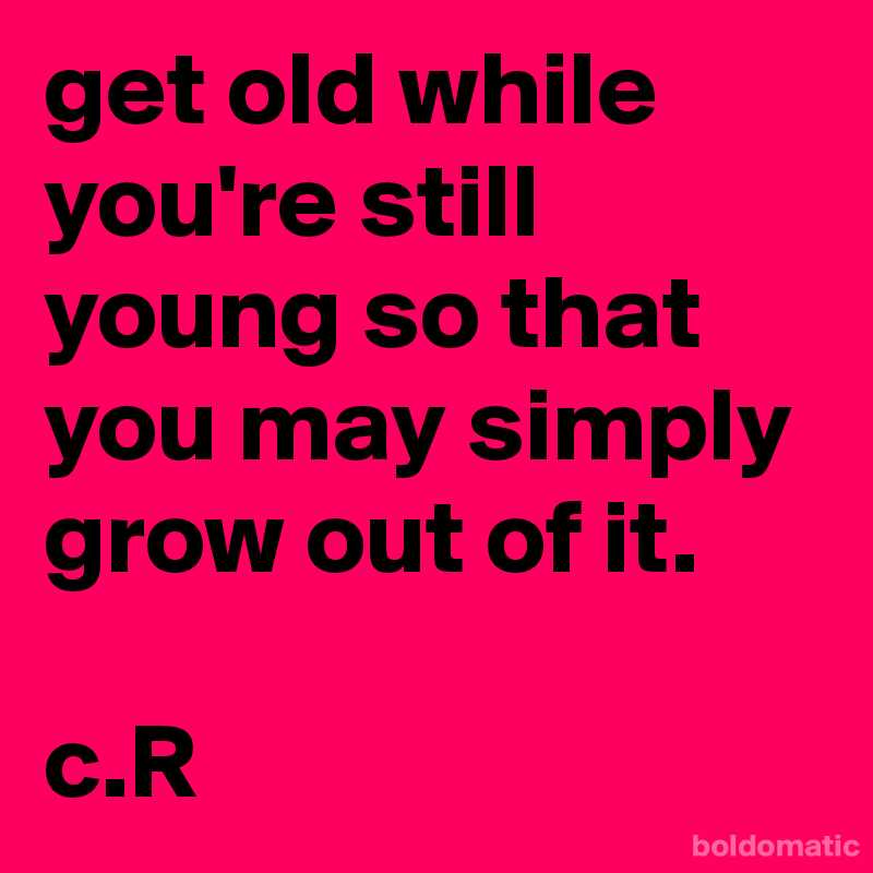 ChrisRota1's tweet photo. get old while you're still young so that you may simply grow out of it.  c.R https://t.co/6MIaEobg3y