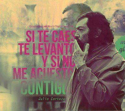 Si te caes te levanto, y si no me acuesto contigo. 
Julio Cortázar.