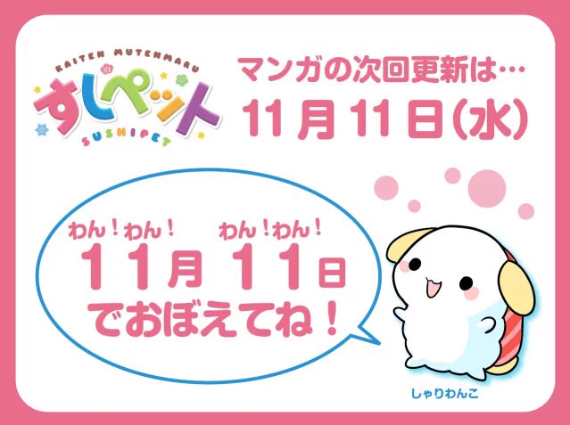 「すしペット」のつぎのマンガは、11月11日(水)に更新されるよ。わん!わん!わん!わん!でおぼえてね! 