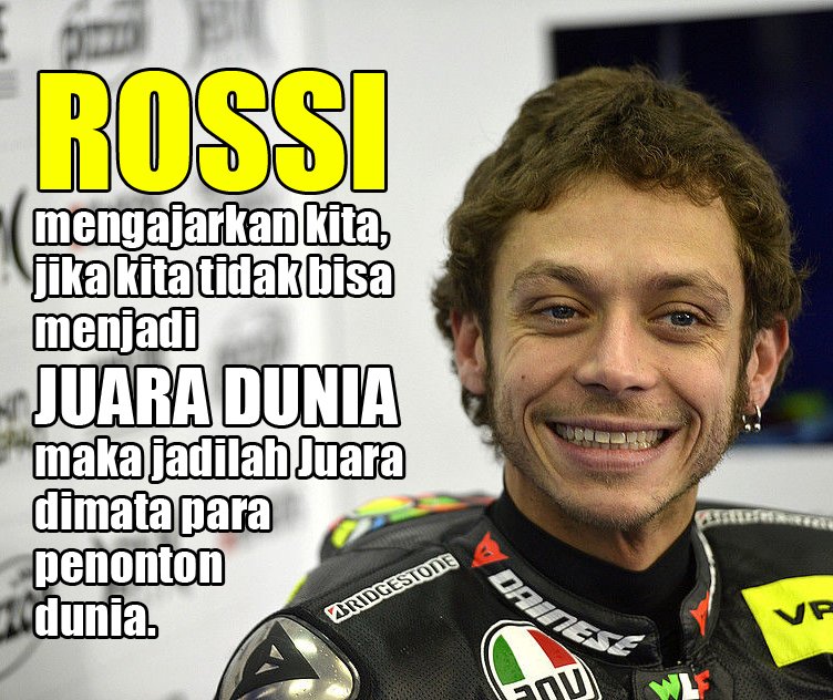 Rossi mengajarkan kita, jika kita tidak bisa menjadi juara dunia, maka jadilah juara dimata para penonton dunia.
