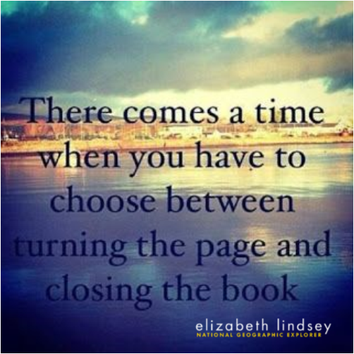 There comes a time when you have to choose between turning the page and closing the book.