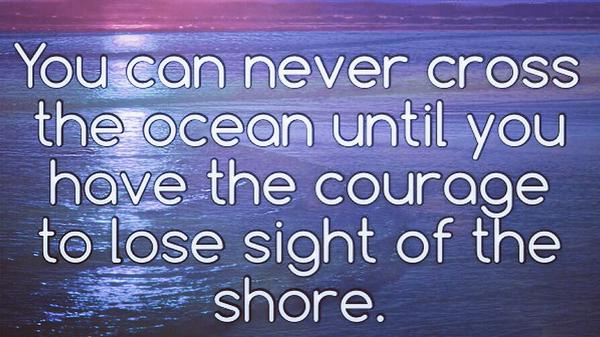 TheZigZiglar's tweet photo. You can never cross the ocean until you have the courage to lose sight of the shore. https://t.co/GlyTdzGnGI