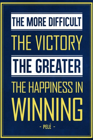 The Most difficult the victory The Greater The happiness in Winning ~ Pele