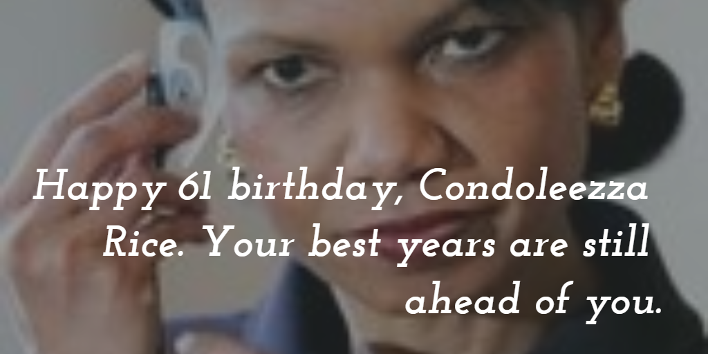 Happy 61 birthday, Condoleezza Rice. Make this day is as special as you are. 