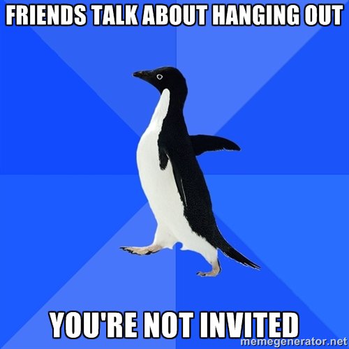 screamameme's tweet photo. Friends talk about hanging out, you're not invited https://t.co/uNa2pFr4Q9