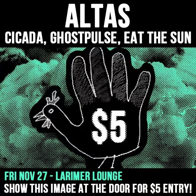 Flash this digital coupon and only pay $5 to the show at <a href="/LarimerLounge/">Larimer Lounge</a> with <a href="/soundsofcicada/">Cicada</a> <a href="/EatTheSunBand/">Eat the Sun</a>