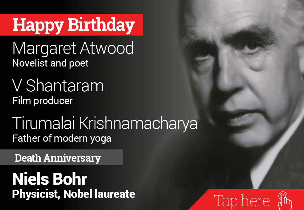 Homage Niels Bohr. Happy Birthday Margaret Atwood, V Shantaram, Tirumalai Krishnamacharya 