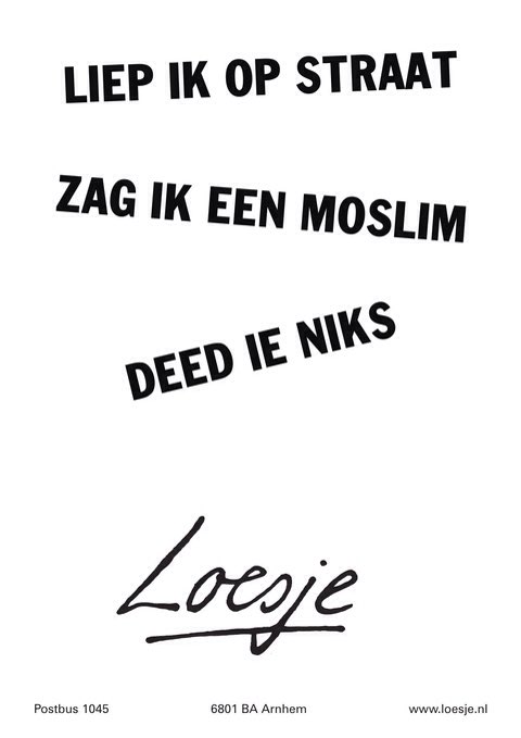 **liep ik op straat
zag ik een moslim
deed ie niks**
#loesje