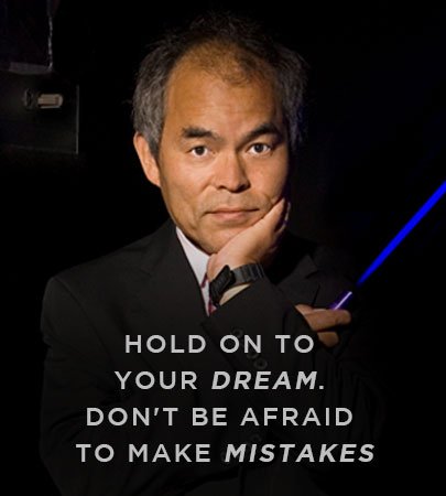 "Hold on to your dream. Don’t be afraid to make mistakes -- experience is the best teacher." - Shuji Nakamura