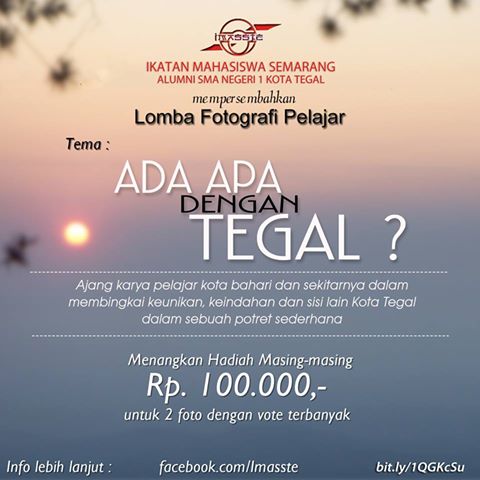 LOMBA FOTOGRAFI Pelajar. ayoooo ikutan!!! <a href="/AboutSMANSA/">SMA N 1 TEGAL.</a> <a href="/SmagaKita/">SMA N 3 Tegal</a> <a href="/smapite/">SMA PIUS TEGAL</a> <a href="/Alirsyad2005/">SMA Al Irsyad Tegal</a> <a href="/smansawi/">I Love SMANSAWI</a>  <a href="/sman3slawi/">SMA N 3 Slawi</a>