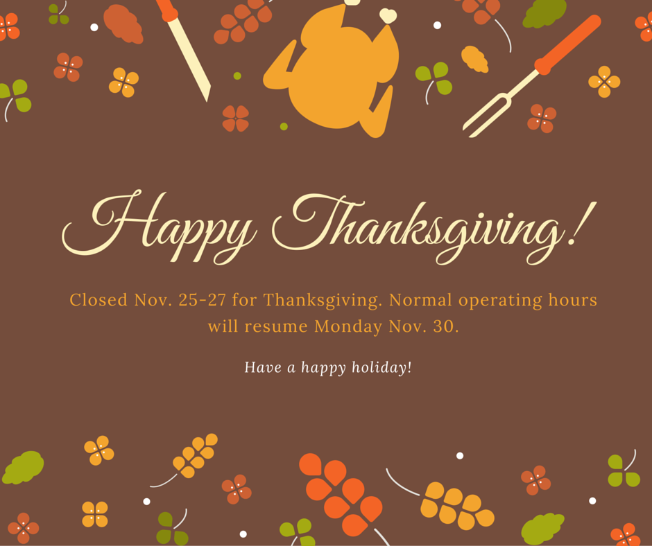 We will be closed Nov. 25-27 for Thanksgiving. Have a happy holiday!