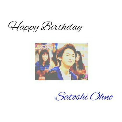 / Happy Birthday Satoshi Ohno !                              .    \\ 