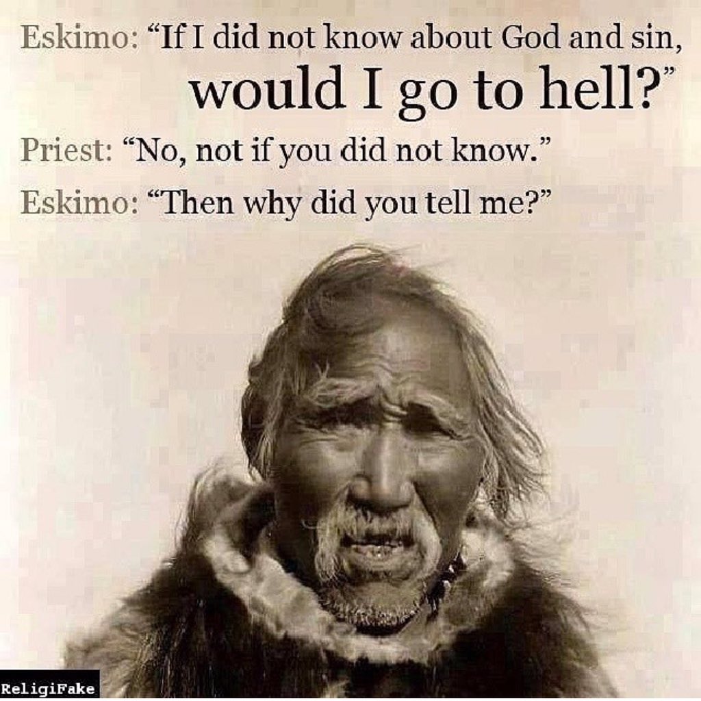 If I did not know about God &amp; sin would I go to hell? 
[not if you didn't know] 
Then why did you tell me? #Control